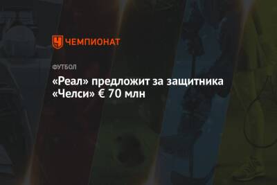 «Реал» предложит за защитника «Челси» € 70 млн - championat.com - Англия - Италия - Лондон - Мадрид