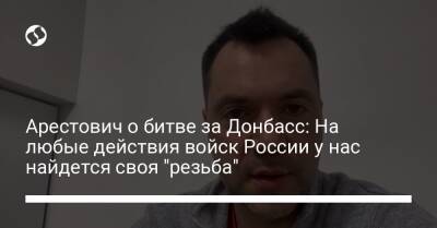 Алексей Арестович - Арестович о битве за Донбасс: На любые действия войск России у нас найдется своя "резьба" - liga.net - Россия - Украина