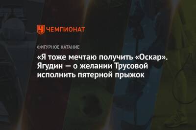 Алексей Ягудин - Александра Трусова - Валентина Сивкович - «Я тоже мечтаю получить «Оскар». Ягудин — о желании Трусовой исполнить пятерной прыжок - championat.com