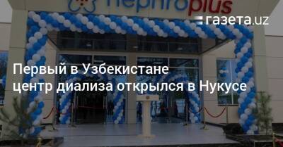 Первый в Узбекистане центр диализа открылся в Нукусе - gazeta.uz - Узбекистан - Ташкент - Хорезмская обл.