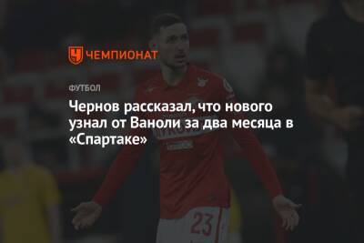 Никита Чернов - Паоло Ваноль - Чернов рассказал, что нового узнал от Ваноли за два месяца в «Спартаке» - championat.com