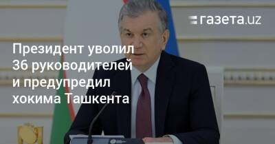 Шавкат Мирзиеев - Шерзод Асадов - Президент уволил 36 руководителей и вынес предупреждение хокиму Ташкента - gazeta.uz - Узбекистан - Ташкент