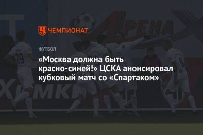 «Москва должна быть красно-синей!» ЦСКА анонсировал кубковый матч со «Спартаком» - championat.com - Москва - Россия - респ. Алания