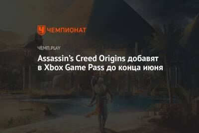 Assassin’s Creed Origins добавят в Xbox Game Pass до конца июня - championat.com - Microsoft