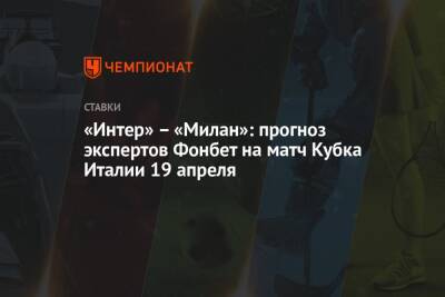 «Интер» – «Милан»: прогноз экспертов Фонбет на матч Кубка Италии 19 апреля - championat.com - Италия