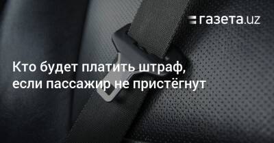 Шавкат Мирзиеев - Кто будет платить штраф, если пассажир не пристёгнут - gazeta.uz - Узбекистан