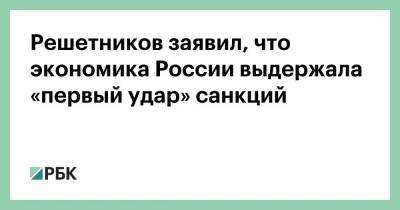 Максим Решетников - Решетников заявил, что экономика России выдержала «первый удар» санкций - smartmoney.one - Россия - Сирия - Украина - КНДР - ДНР - Иран - ЛНР - Брюссель - Ляйен