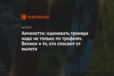 Карло Анчелотти - Анчелотти: оценивать тренера надо не только по трофеям. Велики и те, кто спасают от вылета - championat.com - Мадрид