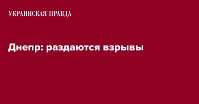 Днепр: раздаются взрывы - pravda.com.ua - Днепр