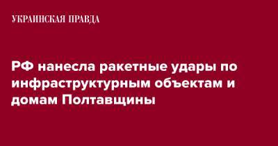 Дмитрий Лунин - Захватчики обстреляли на Полтавщине инфраструктурные объекты и дома - pravda.com.ua - Полтавская обл. - Полтава - Кременчуг