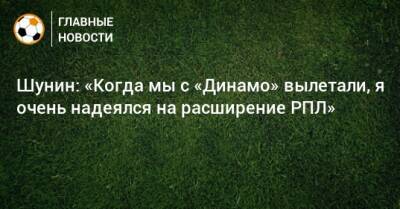 Антон Шунин - Шунин: «Когда мы с «Динамо» вылетали, я очень надеялся на расширение РПЛ» - bombardir.ru