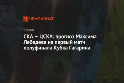 Максим Лебедев - Дарья Миронова - СКА – ЦСКА: прогноз Максима Лебедева на первый матч полуфинала Кубка Гагарина - championat.com - Санкт-Петербург