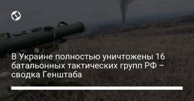 В Украине полностью уничтожены 16 батальонных тактических групп РФ – сводка Генштаба - liga.net - Россия - Украина - Киевская обл. - Луганская обл. - Белоруссия - Курская обл. - Черниговская обл. - Мариуполь - населенный пункт Рубежное - Херсонская обл. - Северодонецк - Донецкая обл.