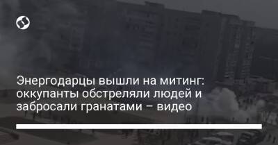 Энергодарцы вышли на митинг: оккупанты обстреляли людей и забросали гранатами – видео - liga.net - Украина