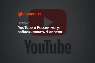 YouTube в России могут заблокировать 4 апреля - championat.com - Россия - Красноярск