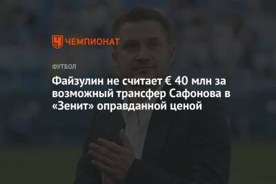 Матвей Сафонов - Микеле Антонов - Файзулин не считает € 40 млн за возможный трансфер Сафонова в «Зенит» оправданной ценой - championat.com - Краснодар