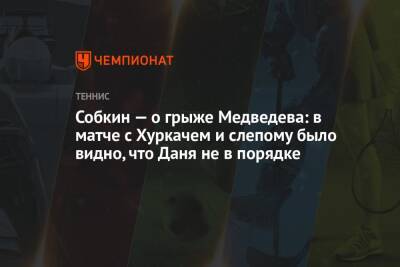 Даниил Медведев - Ролан Гаррос - Борис Собкин - Валентина Сивкович - Собкин — о грыже Медведева: в матче с Хуркачем и слепому было видно, что Даня не в порядке - championat.com - Россия