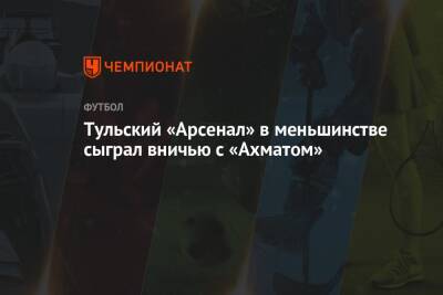 Тульский «Арсенал» в меньшинстве сыграл вничью с «Ахматом» - championat.com - Россия - Тула