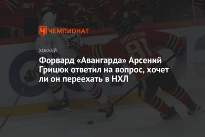 Арсений Грицюк - Ли Он - Форвард «Авангарда» Арсений Грицюк ответил на вопрос, хочет ли он переехать в НХЛ - championat.com - Омск