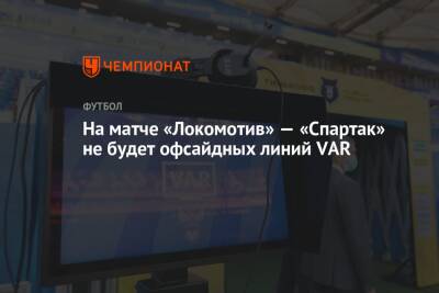 На матче «Локомотив» — «Спартак» не будет офсайдных линий VAR - championat.com - Москва