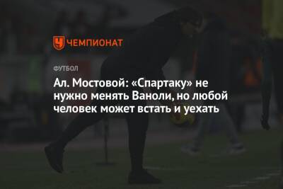 Александр Мостовой - Паоло Ваноль - Микеле Антонов - Ал. Мостовой: «Спартаку» не нужно менять Ваноли, но любой человек может встать и уехать - championat.com - Россия