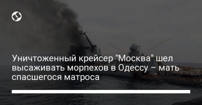 Уничтоженный крейсер "Москва" шел высаживать морпехов в Одессу – мать спасшегося матроса - liga.net - Москва - Украина - Севастополь - Одесса - Одесская обл.