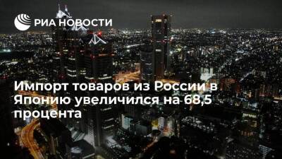Импорт товаров из России в Японию в 2021 финансовом году увеличился на 68,5 процента - smartmoney.one - Россия - Япония