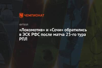 «Локомотив» и «Сочи» обратились в ЭСК РФС после матча 25-го тура РПЛ - championat.com - Москва - Сочи