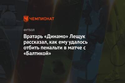 Игорь Лещук - Вратарь «Динамо» Лещук рассказал, как ему удалось отбить пенальти в матче с «Балтикой» - championat.com - Россия