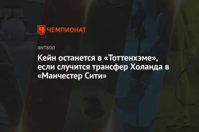 Гарри Кейн - Кейн останется в «Тоттенхэме», если случится трансфер Холанда в «Манчестер Сити» - championat.com - Лондон