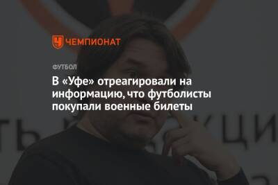 Андрей Панков - Шамиль Газизов - В «Уфе» отреагировали на информацию, что футболисты покупали военные билеты - championat.com - Уфа
