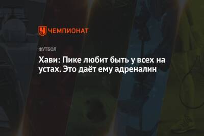 Жерар Пик - Луис Рубиалес - Хави: Пике любит быть у всех на устах. Это даёт ему адреналин - championat.com - Испания