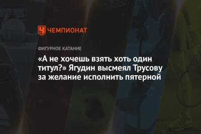 Алексей Ягудин - Александра Трусова - «А не хочешь взять хоть один титул?» Ягудин высмеял Трусову за желание исполнить пятерной - championat.com - Япония - Пекин