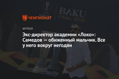 Андрей Панков - Александр Самедов - Владимир Кузьмичев - Экс-директор академии «Локо»: Самедов — обиженный мальчик. Все у него вокруг негодяи - championat.com
