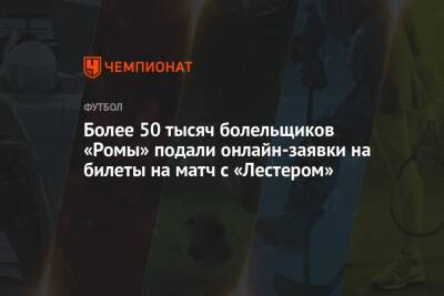 Жозе Моуринью - Более 50 тысяч болельщиков «Ромы» подали онлайн-заявки на билеты на матч с «Лестером» - championat.com - Англия - Рим