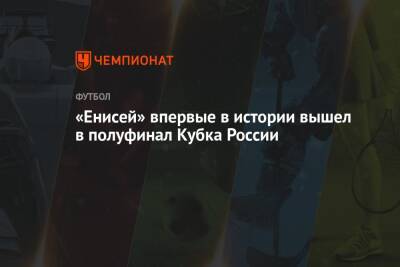«Енисей» впервые в истории вышел в полуфинал Кубка России - championat.com - Москва - Россия - Красноярск - Волгоград