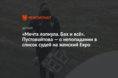 Андрей Панков - Анастасия Пустовойтова - «Мечта лопнула. Бах и всё». Пустовойтова — о непопадании в список судей на женский Евро - championat.com - Россия