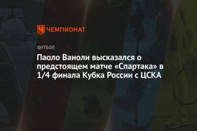 Паоло Ваноль - Паоло Ваноли высказался о предстоящем матче «Спартака» в 1/4 финала Кубка России с ЦСКА - championat.com - Москва - Россия