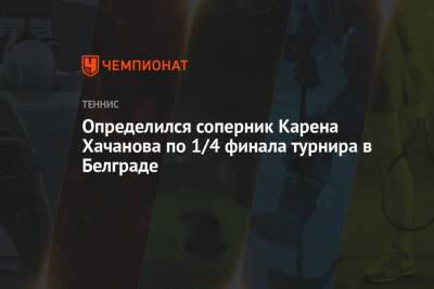 Карен Хачанов - Филип Краинович - Определился соперник Карена Хачанова по 1/4 финала турнира в Белграде - championat.com - Бразилия - Сербия - Белград