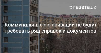 Коммунальные организации не будут требовать ряд справок и документов - gazeta.uz - Узбекистан