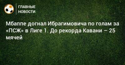 Килиан Мбапп - Златана Ибрагимовича - Мбаппе догнал Ибрагимовича по голам за «ПСЖ» в Лиге 1. До рекорда Кавани – 25 мячей - bombardir.ru