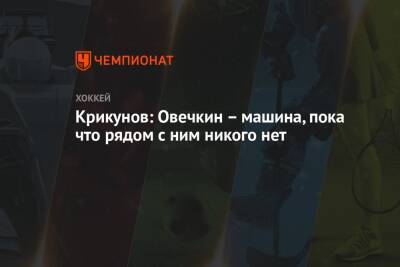 Александр Овечкин - Владимир Крикунов - Егор Бульчук - Крикунов: Овечкин – машина, пока что рядом с ним никого нет - championat.com - Россия - Вашингтон
