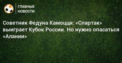 Леонида Федуна - Зарема Салихова - Советник Федуна Камоцци: «Спартак» выиграет Кубок России. Но нужно опасаться «Алании» - bombardir.ru - Россия - респ. Алания