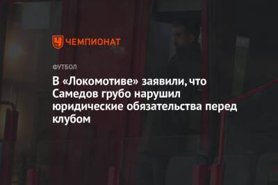 Александр Самедов - В «Локомотиве» заявили, что Самедов грубо нарушил юридические обязательства перед клубом - championat.com - Москва - Самара