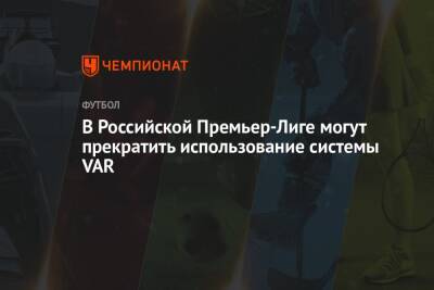 В Российской Премьер-Лиге могут прекратить использование системы VAR - championat.com