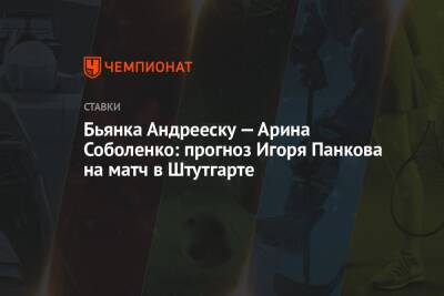 Арин Соболенко - Бьянка Андрееску — Арина Соболенко: прогноз Игоря Панкова на матч в Штутгарте - championat.com - Австралия - Андрееск