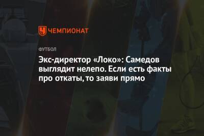 Андрей Панков - Александр Самедов - Владимир Кузьмичев - Экс-директор «Локо»: Самедов выглядит нелепо. Если есть факты про откаты, то заяви прямо - championat.com