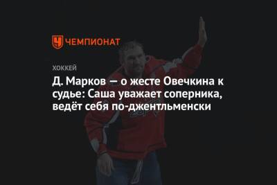 Александр Овечкин - Павел Панышев - Д. Марков — о жесте Овечкина к судье: Саша уважает соперника, ведёт себя по-джентльменски - championat.com - Вашингтон