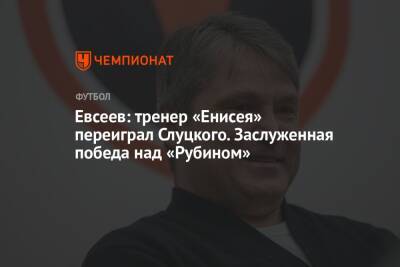 Вадим Евсеев - Евсеев: тренер «Енисея» переиграл Слуцкого. Заслуженная победа над «Рубином» - championat.com - Россия - Тверь - Красноярск - респ. Алания - Ярославль