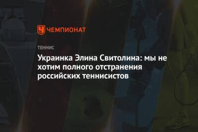Элина Свитолина - Украинка Элина Свитолина: мы не хотим полного отстранения российских теннисистов - championat.com - Россия - Украина - Англия